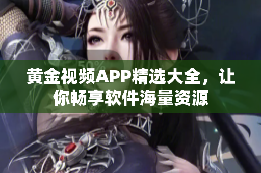 黄金视频APP精选大全，让你畅享软件海量资源