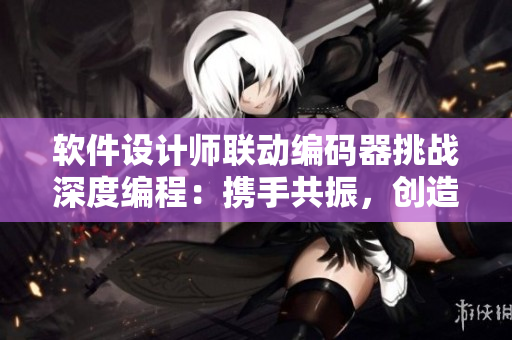 软件设计师联动编码器挑战深度编程：携手共振，创造无限可能