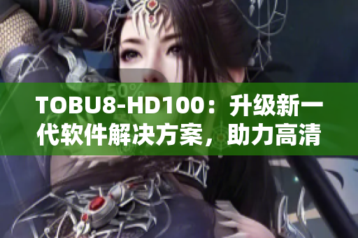 TOBU8-HD100：升级新一代软件解决方案，助力高清晰度影音体验