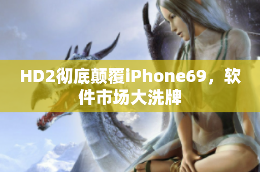 HD2彻底颠覆iPhone69，软件市场大洗牌