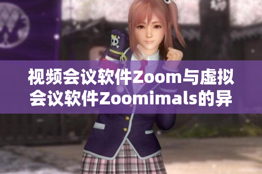 视频会议软件Zoom与虚拟会议软件Zoomimals的异同比较