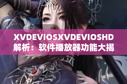 XVDEVIOSXVDEVIOSHD解析：软件播放器功能大揭秘