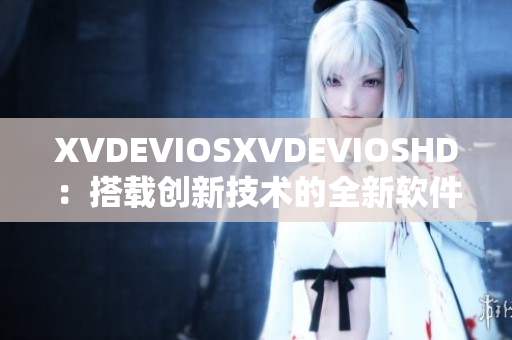 XVDEVIOSXVDEVIOSHD：搭载创新技术的全新软件发布