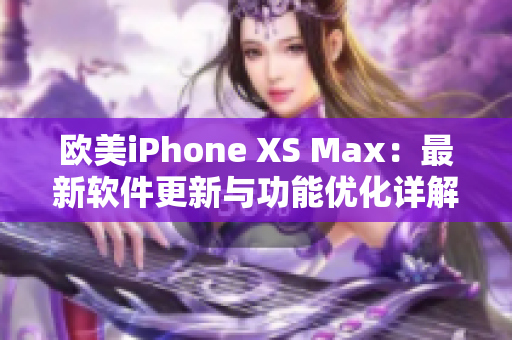 欧美iPhone XS Max：最新软件更新与功能优化详解