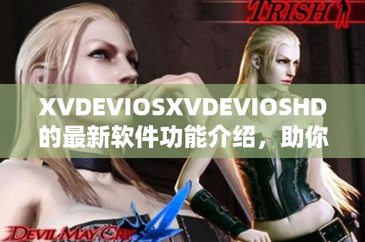 XVDEVIOSXVDEVIOSHD的最新软件功能介绍，助你解锁更多惊喜