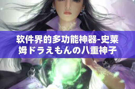 软件界的多功能神器-史莱姆ドラえもんの八重神子