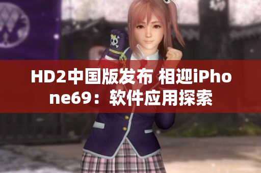 HD2中国版发布 相迎iPhone69：软件应用探索