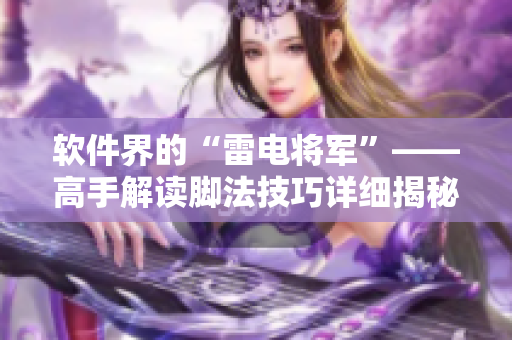 软件界的“雷电将军”——高手解读脚法技巧详细揭秘 【图片揭秘】