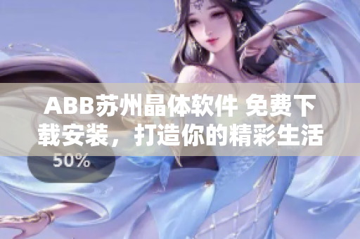 ABB苏州晶体软件 免费下载安装，打造你的精彩生活