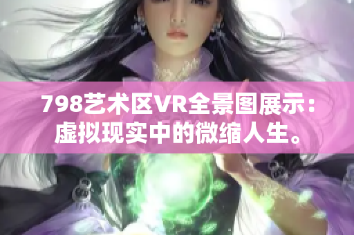 798艺术区VR全景图展示：虚拟现实中的微缩人生。