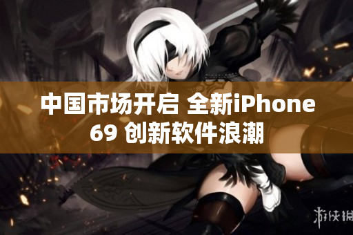 中国市场开启 全新iPhone69 创新软件浪潮