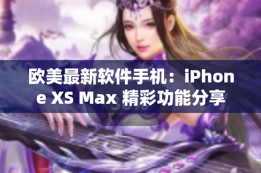 欧美最新软件手机：iPhone XS Max 精彩功能分享