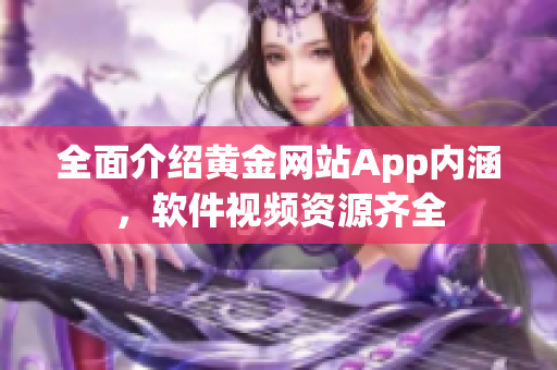 全面介绍黄金网站App内涵，软件视频资源齐全