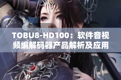 TOBU8-HD100：软件音视频编解码器产品解析及应用实践