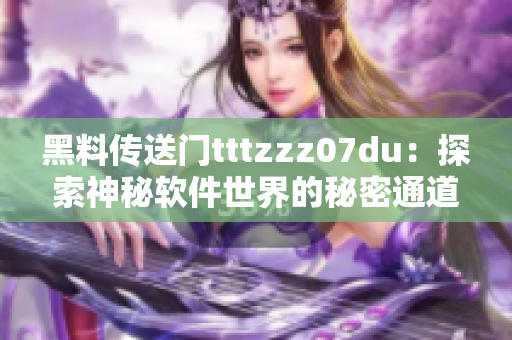 黑料传送门tttzzz07du：探索神秘软件世界的秘密通道