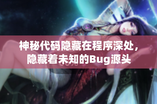 神秘代码隐藏在程序深处，隐藏着未知的Bug源头