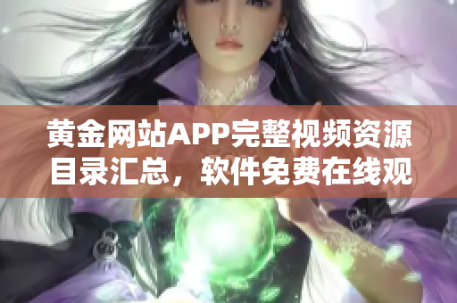 黄金网站APP完整视频资源目录汇总，软件免费在线观看大全