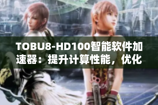 TOBU8-HD100智能软件加速器：提升计算性能，优化软件体验