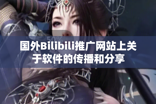 国外Bilibili推广网站上关于软件的传播和分享