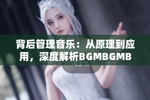 背后管理音乐：从原理到应用，深度解析BGMBGMBGM的软件成熟之路