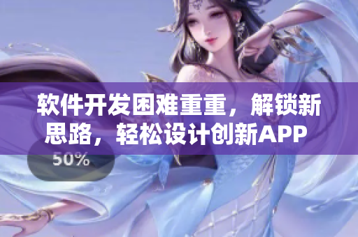 软件开发困难重重，解锁新思路，轻松设计创新APP 