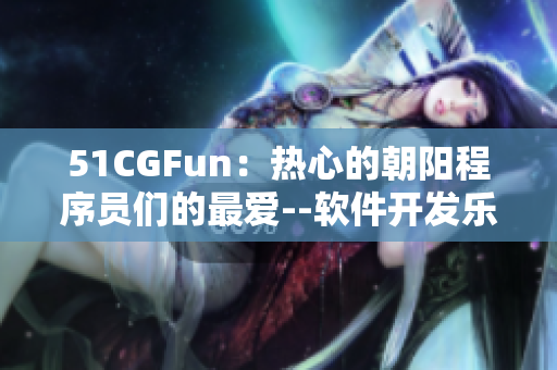 51CGFun：热心的朝阳程序员们的最爱--软件开发乐趣