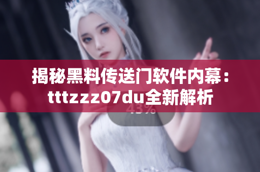 揭秘黑料传送门软件内幕：tttzzz07du全新解析