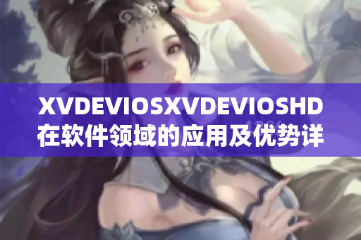 XVDEVIOSXVDEVIOSHD在软件领域的应用及优势详解