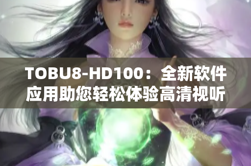 TOBU8-HD100：全新软件应用助您轻松体验高清视听盛宴