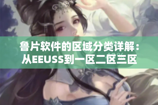 鲁片软件的区域分类详解：从EEUSS到一区二区三区