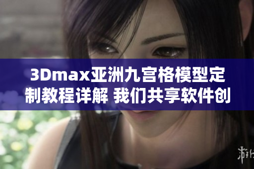 3Dmax亚洲九宫格模型定制教程详解 我们共享软件创作技巧