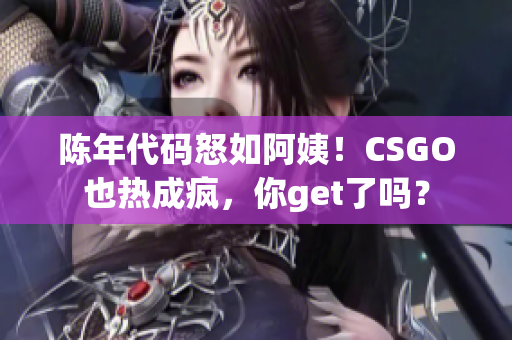 陈年代码怒如阿姨！CSGO也热成疯，你get了吗？