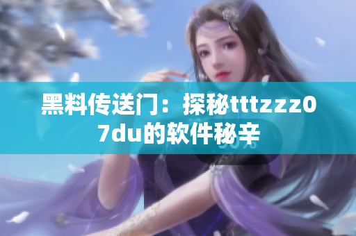 黑料传送门：探秘tttzzz07du的软件秘辛