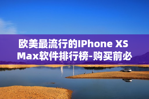 欧美最流行的IPhone XS Max软件排行榜-购买前必看!