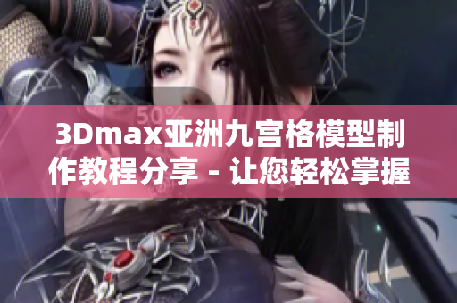 3Dmax亚洲九宫格模型制作教程分享 - 让您轻松掌握三维建模技巧