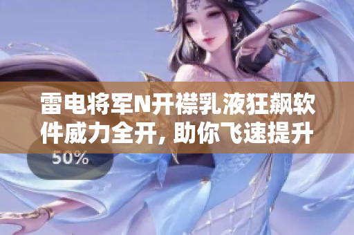 雷电将军N开襟乳液狂飙软件威力全开, 助你飞速提升肌肤状态!