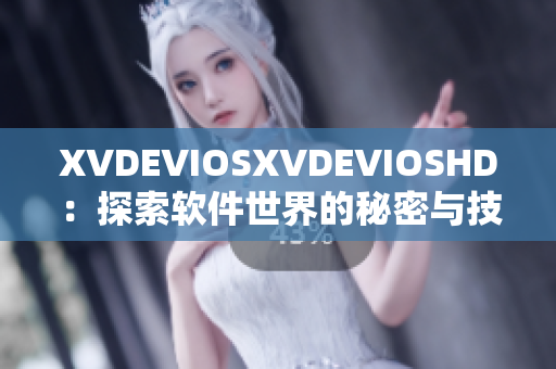 XVDEVIOSXVDEVIOSHD：探索软件世界的秘密与技巧