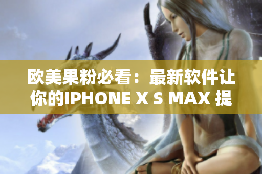 欧美果粉必看：最新软件让你的IPHONE X S MAX 提升使用体验