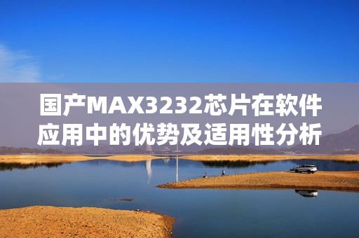 国产MAX3232芯片在软件应用中的优势及适用性分析