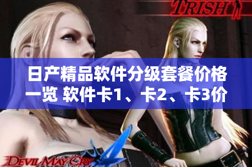 日产精品软件分级套餐价格一览 软件卡1、卡2、卡3价格揭秘