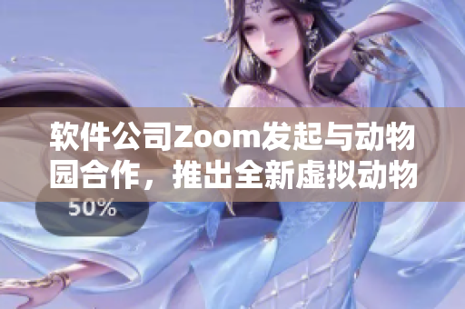 软件公司Zoom发起与动物园合作，推出全新虚拟动物Zoom体验服务