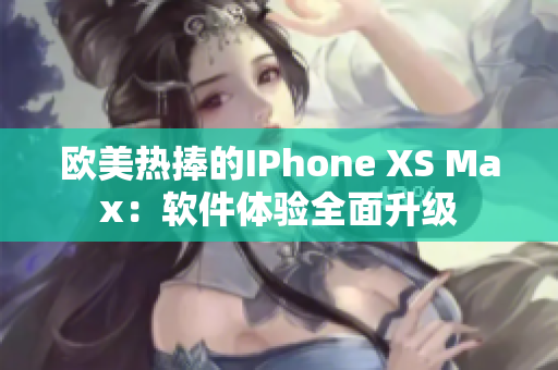 欧美热捧的IPhone XS Max：软件体验全面升级