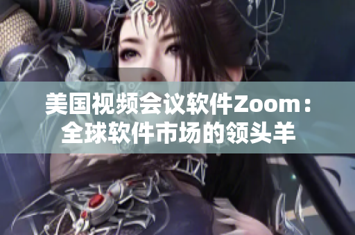 美国视频会议软件Zoom：全球软件市场的领头羊