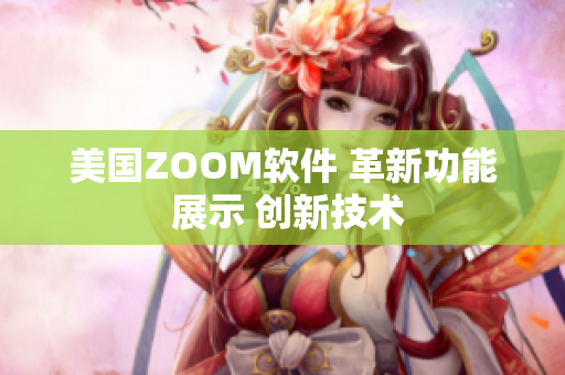 美国ZOOM软件 革新功能 展示 创新技术