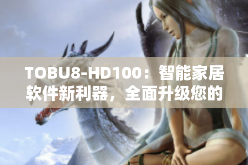 TOBU8-HD100：智能家居软件新利器，全面升级您的居家体验
