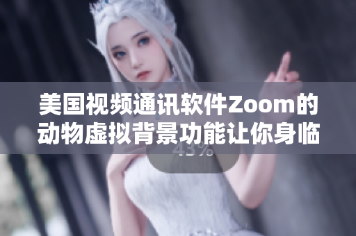 美国视频通讯软件Zoom的动物虚拟背景功能让你身临其境