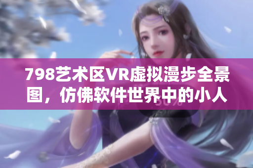 798艺术区VR虚拟漫步全景图，仿佛软件世界中的小人在行走