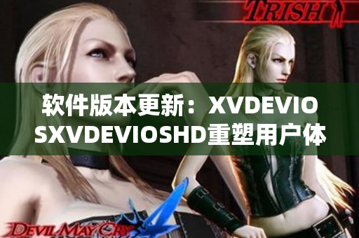 软件版本更新：XVDEVIOSXVDEVIOSHD重塑用户体验