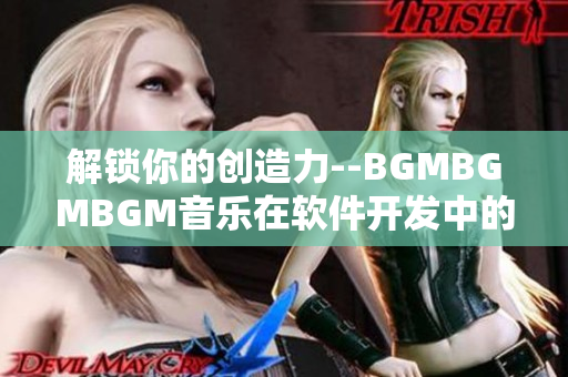 解锁你的创造力--BGMBGMBGM音乐在软件开发中的价值探究