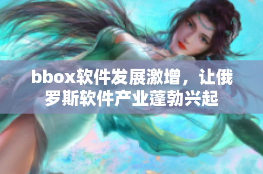 bbox软件发展激增，让俄罗斯软件产业蓬勃兴起